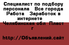 Специалист по подбору персонала - Все города Работа » Заработок в интернете   . Челябинская обл.,Пласт г.